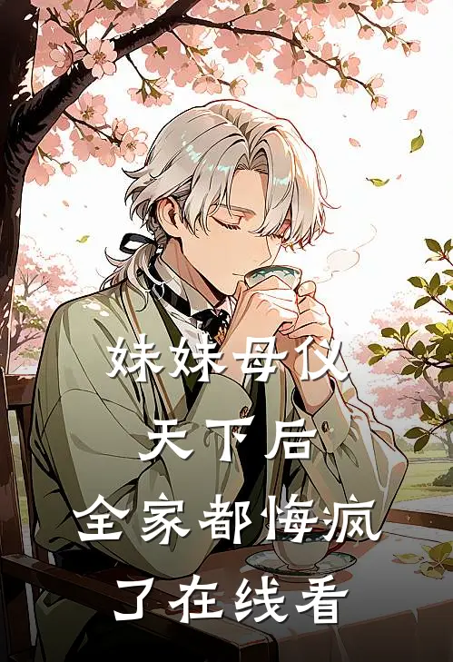 妹妹母仪天下后，全家都悔疯了在线看