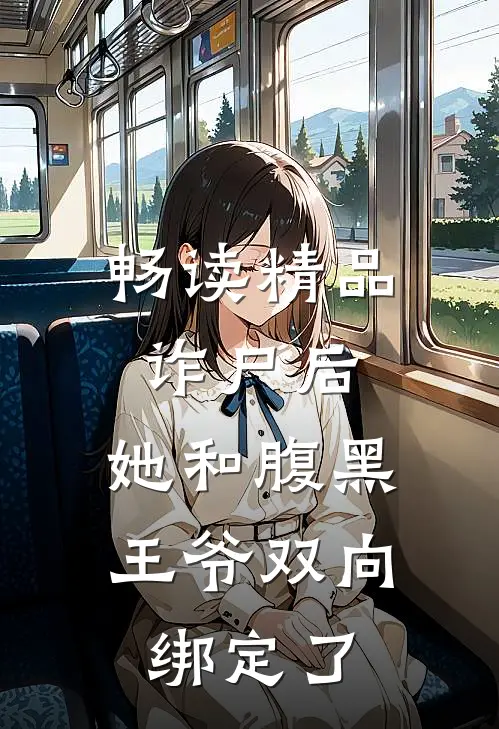 畅读精品诈尸后，她和腹黑王爷双向绑定了