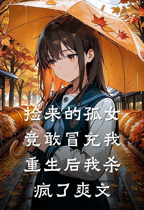 捡来的孤女竟敢冒充我,重生后我杀疯了爽文