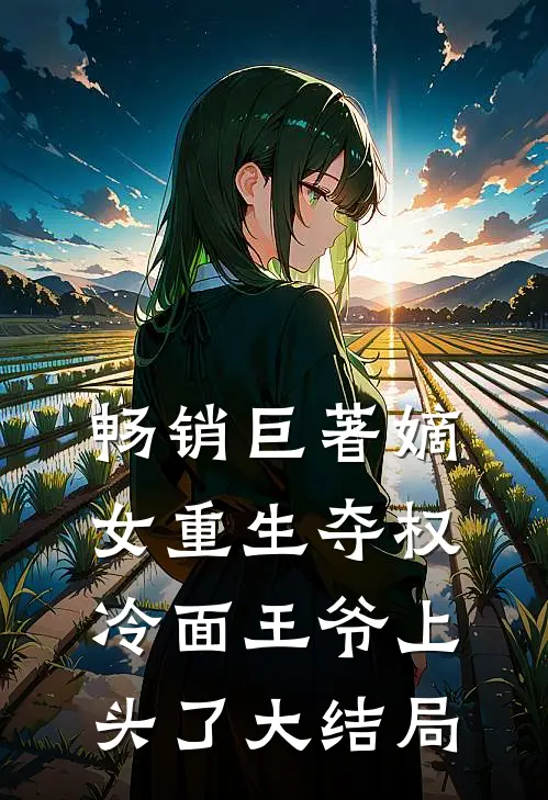 畅销巨著嫡女重生夺权，冷面王爷上头了大结局