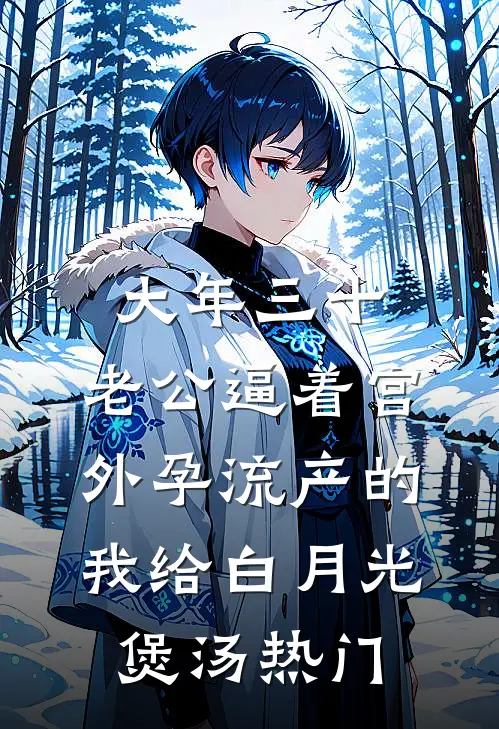 大年三十，老公逼着宫外孕流产的我给白月光煲汤热门
