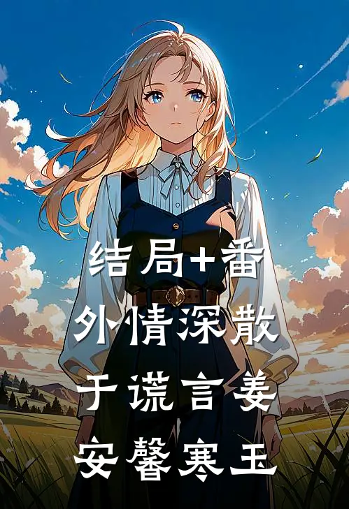 结局+番外情深散于谎言姜安馨寒玉