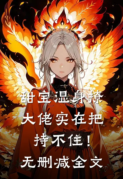 甜宝湿身撩，大佬实在把持不住！无删减全文
