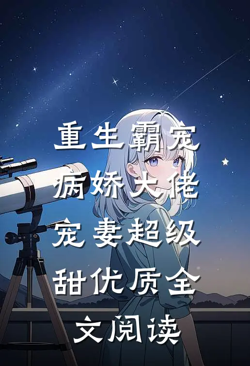重生霸宠病娇大佬宠妻超级甜优质全文阅读免费