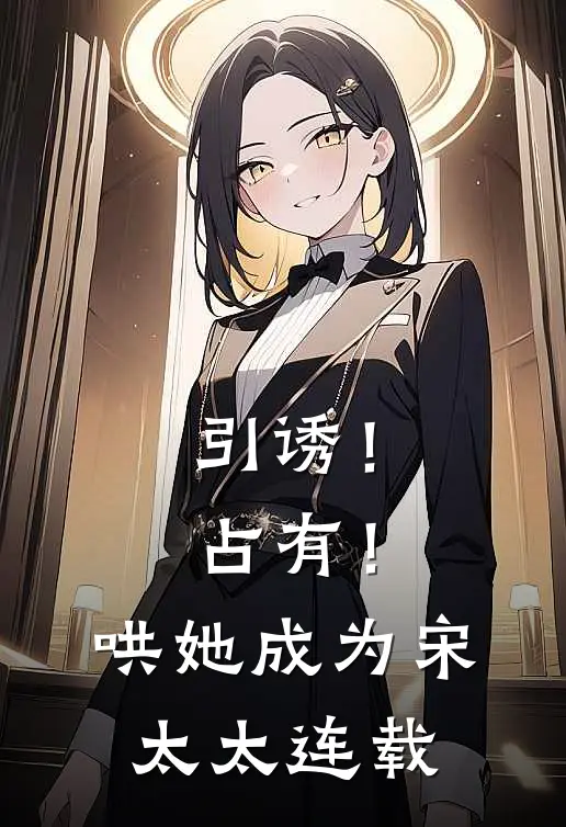 引诱！占有！哄她成为宋太太连载