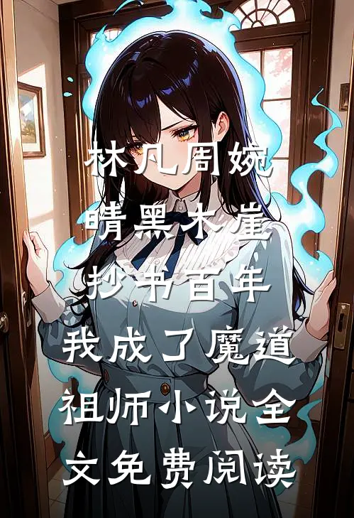 林凡周婉晴黑木崖抄书百年，我成了魔道祖师小说全文免费阅读