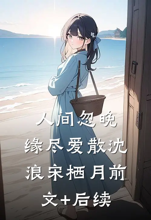 人间忽晚，缘尽爱散沈浪宋栖月前文+后续