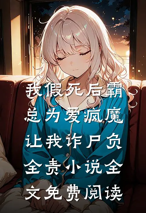 我假死后霸总为爱疯魔，让我诈尸负全责小说全文免费阅读