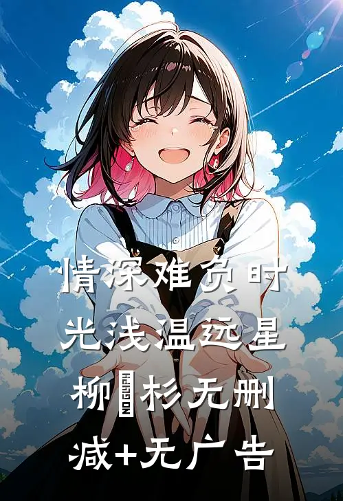 情深难负时光浅温远星柳玥杉无删减+无广告
