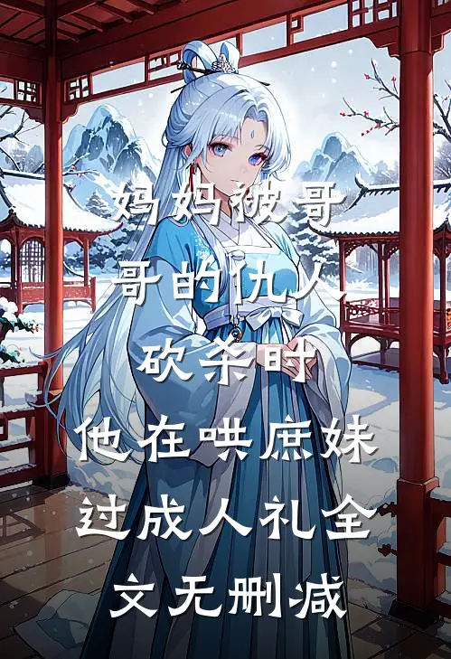 妈妈被哥哥的仇人砍杀时，他在哄庶妹过成人礼全文无删减