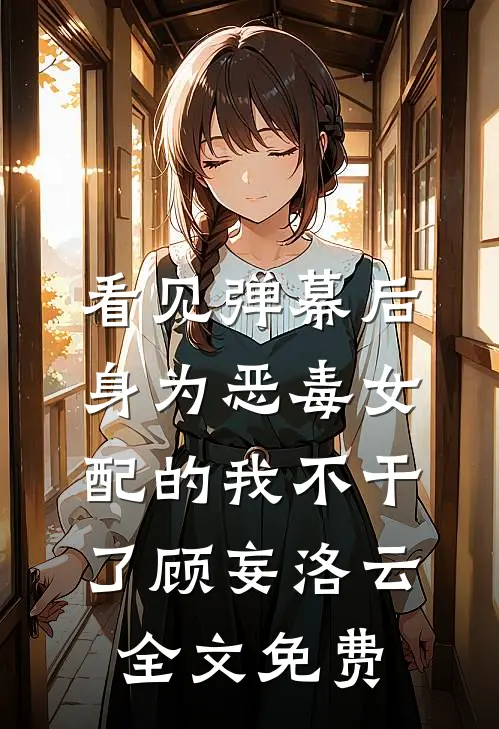 看见弹幕后，身为恶毒女配的我不干了顾妄洛云全文免费
