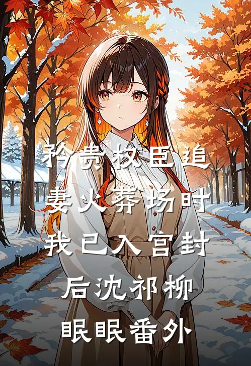矜贵权臣追妻火葬场时，我已入宫封后沈祁柳眠眠番外