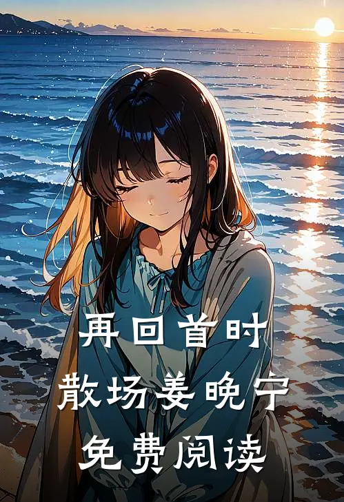 再回首时，散场姜晚宁免费阅读