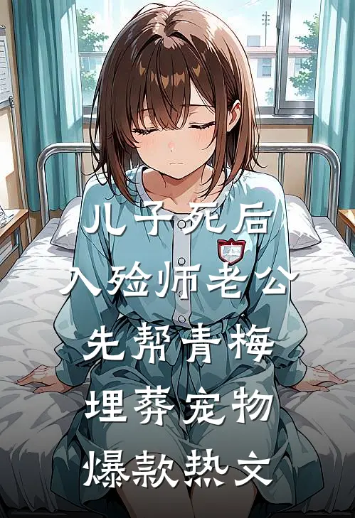 儿子死后，入殓师老公先帮青梅埋葬宠物爆款热文