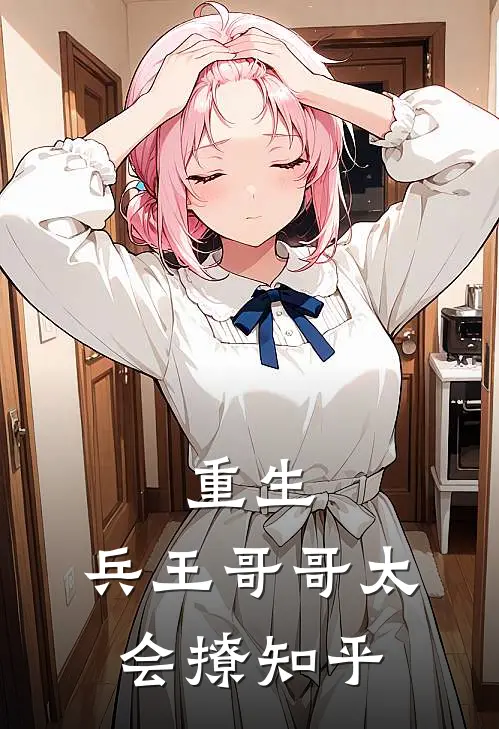 重生兵王哥哥太会撩知乎全文