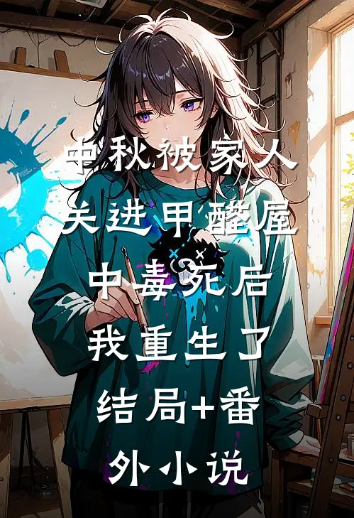 中秋被家人关进甲醛屋中毒死后，我重生了结局+番外小说