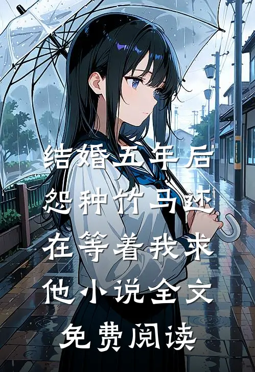 结婚五年后，怨种竹马还在等着我求他小说全文免费阅读