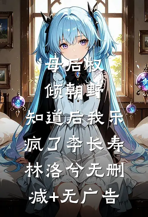 母后权倾朝野，知道后我乐疯了李长寿林洛兮无删减+无广告