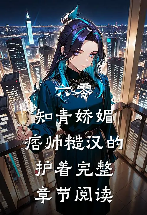六零：知青娇媚，痞帅糙汉的护着完整章节阅读