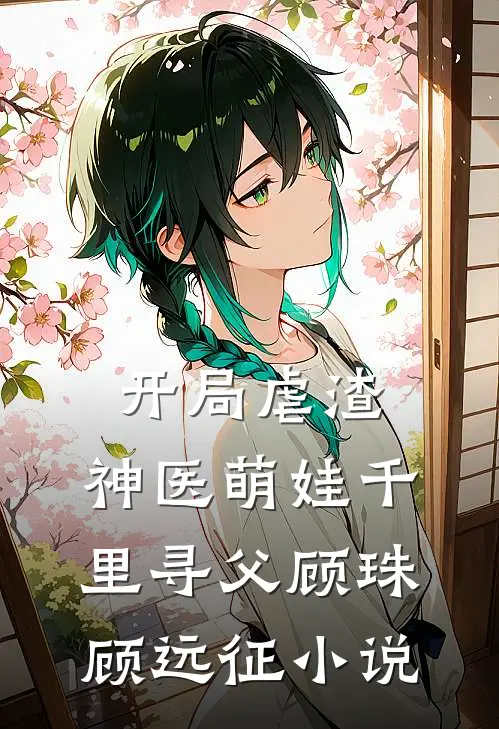 开局虐渣，神医萌娃千里寻父顾珠顾远征小说
