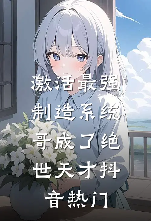 激活最强制造系统，哥成了绝世天才抖音热门