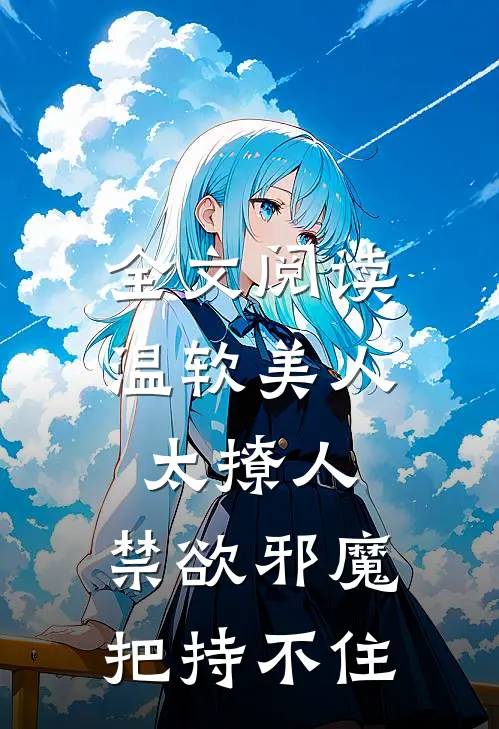 全文阅读温软美人太撩人,禁欲邪魔把持不住