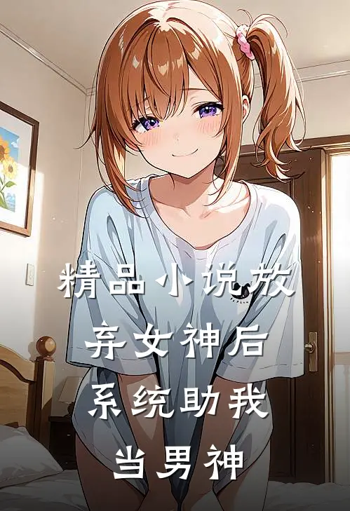 精品小说放弃女神后，系统助我当男神