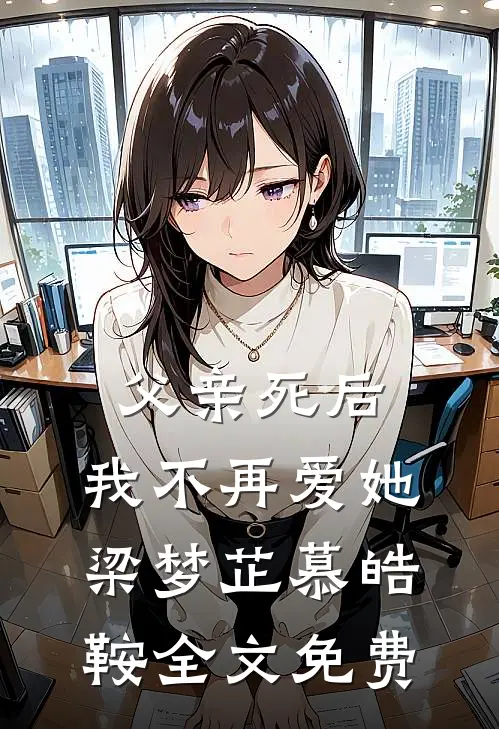 父亲死后，我不再爱她梁梦芷慕皓鞍全文免费