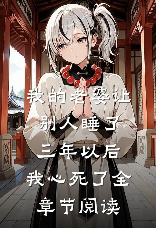 我的老婆让别人睡了三年以后，我心死了全章节阅读