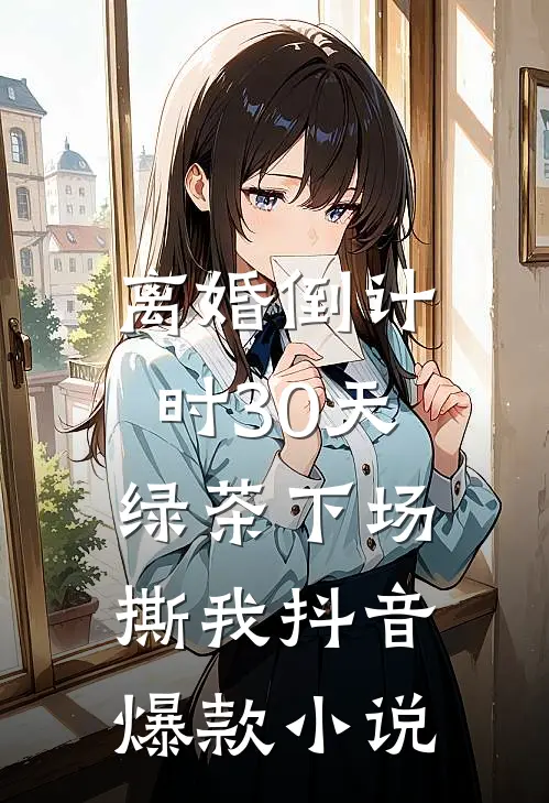 离婚倒计时30天，绿茶下场撕我抖音爆款小说