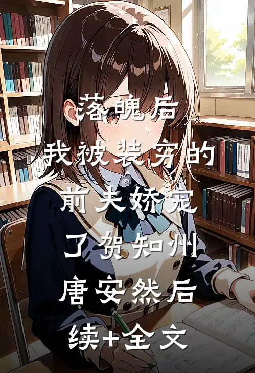 落魄后，我被装穷的前夫娇宠了贺知州唐安然后续+全文