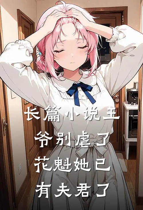 长篇小说王爷别虐了，花魁她已有夫君了