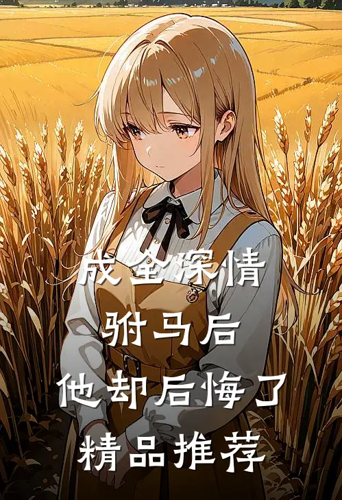 成全深情驸马后，他却后悔了精品推荐