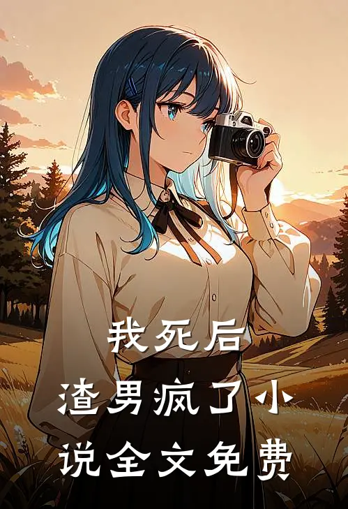 我死后，渣男疯了小说全文免费