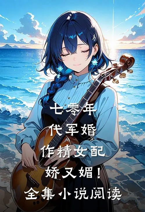 七零年代军婚，作精女配娇又媚！全集小说阅读