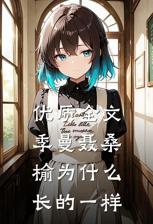 优质全文季曼聂桑榆为什么长的一样