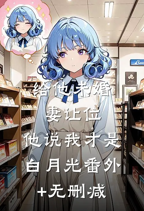 给他未婚妻让位，他说我才是白月光番外+无删减
