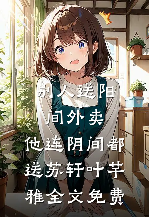 别人送阳间外卖，他连阴间都送苏轩叶芊雅全文免费