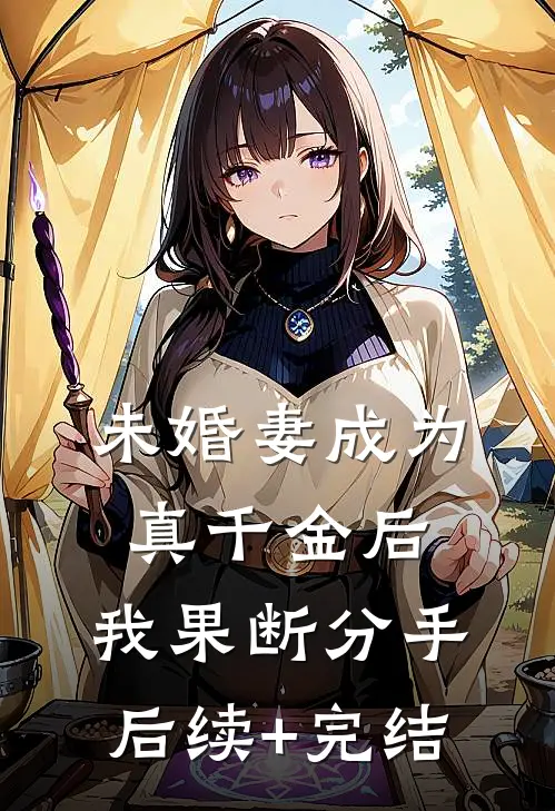 未婚妻成为真千金后，我果断分手后续+完结