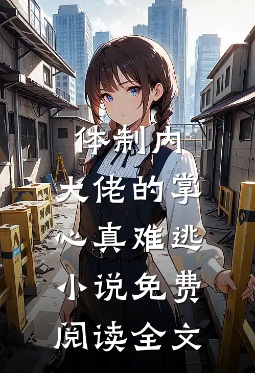 体制内：大佬的掌心真难逃小说免费阅读全文