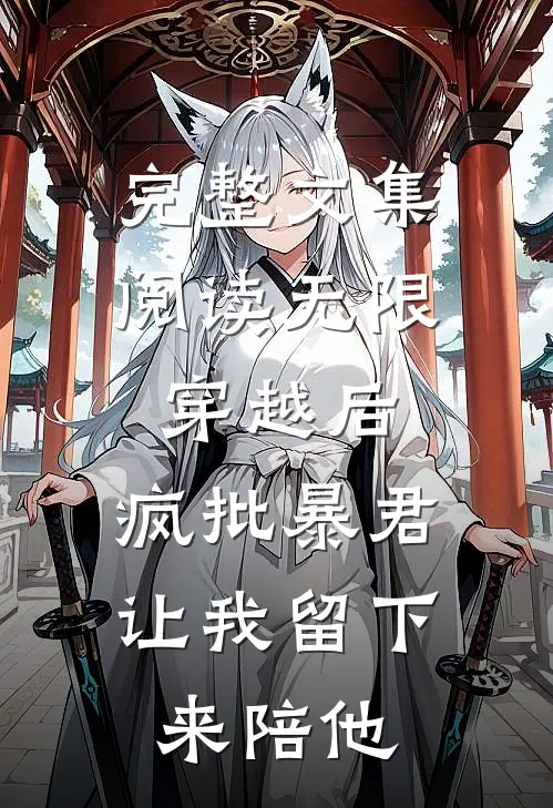 完整文集阅读无限穿越后：疯批暴君让我留下来陪他
