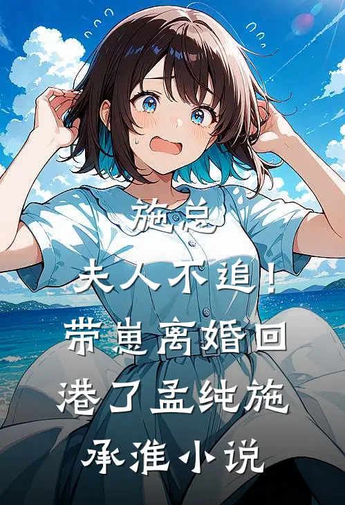 施总，夫人不追！带崽离婚回港了孟纯施承淮小说