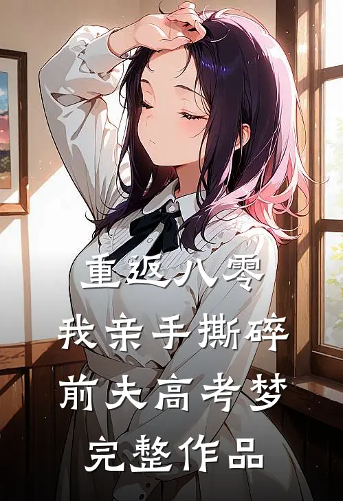 重返八零，我亲手撕碎前夫高考梦完整作品