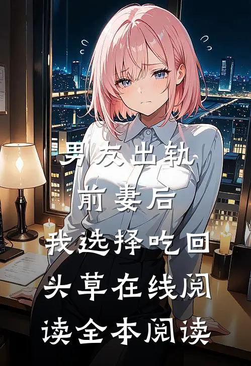 男友出轨前妻后，我选择吃回头草在线阅读全本阅读