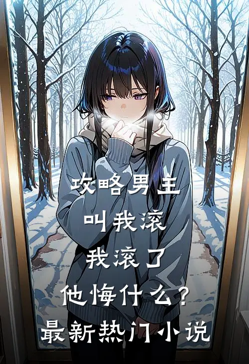 攻略男主叫我滚,我滚了,他悔?最新热门