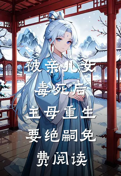 被亲儿女毒死后，主母重生要绝嗣免费阅读