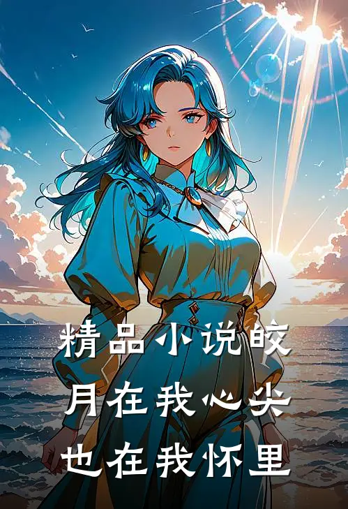 精品皎月在我心尖,也在我怀里免费阅读