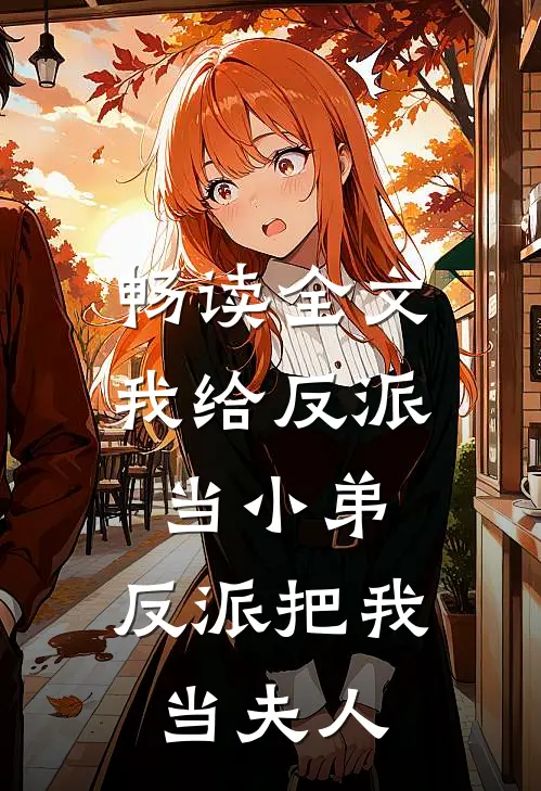 畅读全文我给反派当小弟,反派把我当夫人了