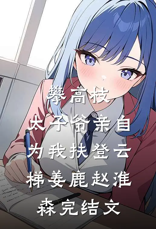攀高枝：太子爷亲自为我扶登云梯姜鹿赵淮森完结文
