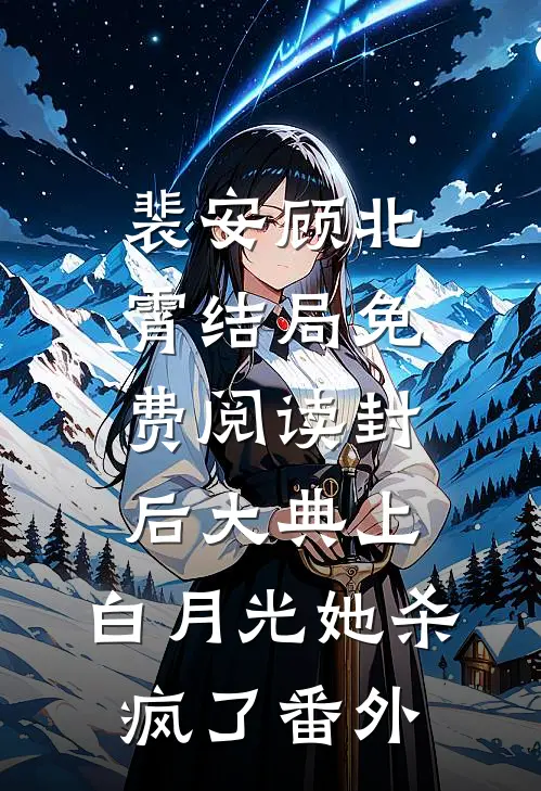裴安顾北霄结局免费阅读封后大典上，白月光她杀疯了番外